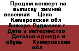 Продам конверт на выписку (зимний, весенний) › Цена ­ 1 300 - Кемеровская обл., Анжеро-Судженск г. Дети и материнство » Детская одежда и обувь   . Кемеровская обл.